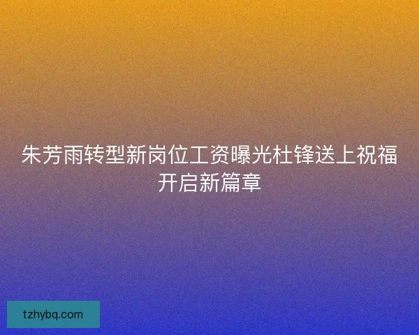朱芳雨转型新岗位工资曝光杜锋送上祝福开启新篇章