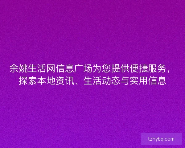 余姚生活网信息广场为您提供便捷服务，探索本地资讯、生活动态与实用信息