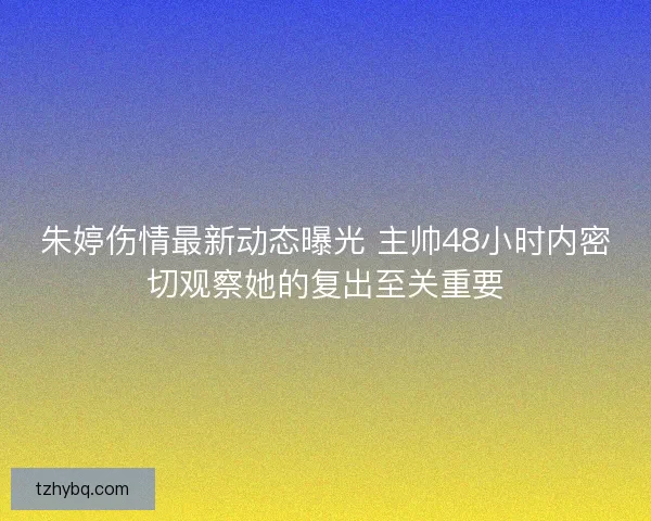 朱婷伤情最新动态曝光 主帅48小时内密切观察她的复出至关重要