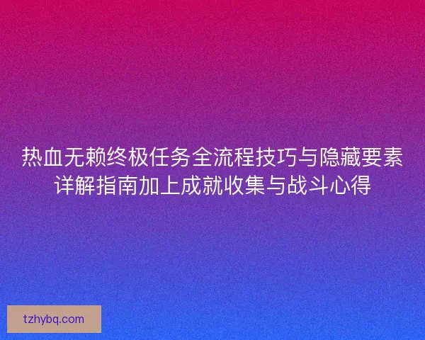 热血无赖终极任务全流程技巧与隐藏要素详解指南加上成就收集与战斗心得