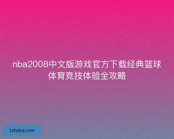 nba2008中文版游戏官方下载经典篮球体育竞技体验全攻略