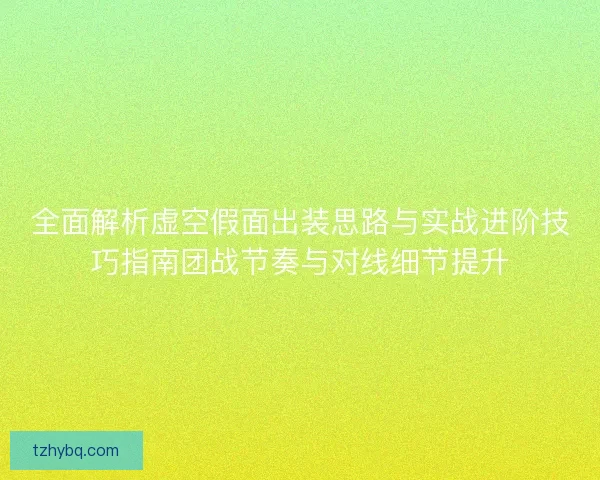 全面解析虚空假面出装思路与实战进阶技巧指南团战节奏与对线细节提升
