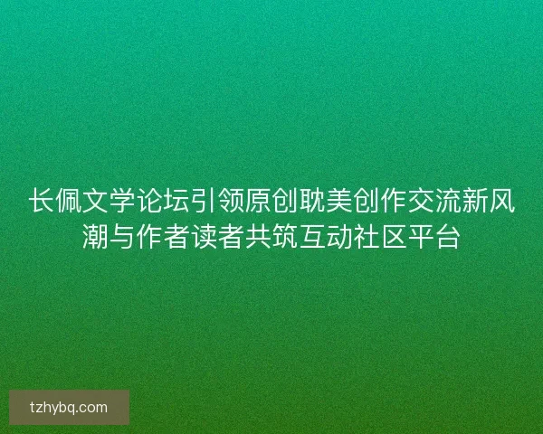 长佩文学论坛引领原创耽美创作交流新风潮与作者读者共筑互动社区平台