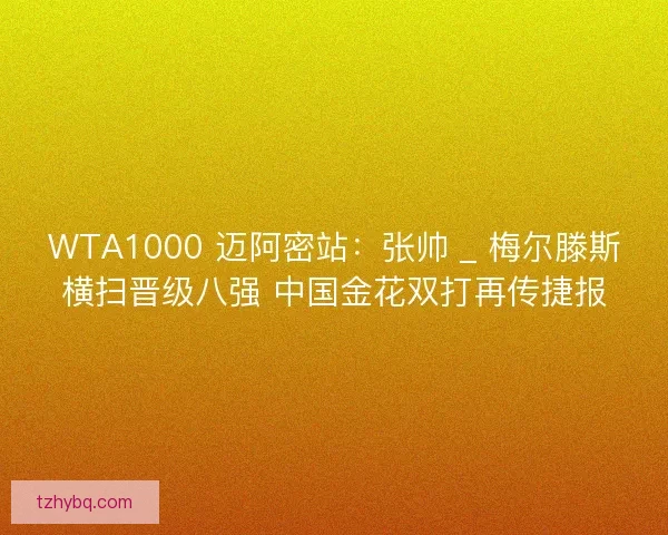 WTA1000 迈阿密站：张帅 _ 梅尔滕斯横扫晋级八强 中国金花双打再传捷报