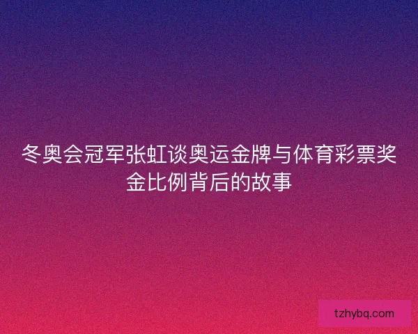 冬奥会冠军张虹谈奥运金牌与体育彩票奖金比例背后的故事 冬奥会冠军张虹谈奥运金牌与体育彩票奖金比例背后的故事