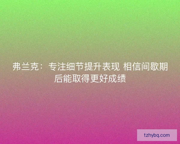 弗兰克:专注细节提升表现 相信间歇期后能取得更好成绩 弗兰克:专注细节提升表现 相信间歇期后能取得更好成绩