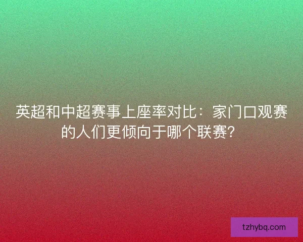 英超和中超赛事上座率对比:家门口观赛的人们更倾向于哪个联赛? 英超和中超赛事上座率对比:家门口观赛的人们更倾向于哪个联赛?