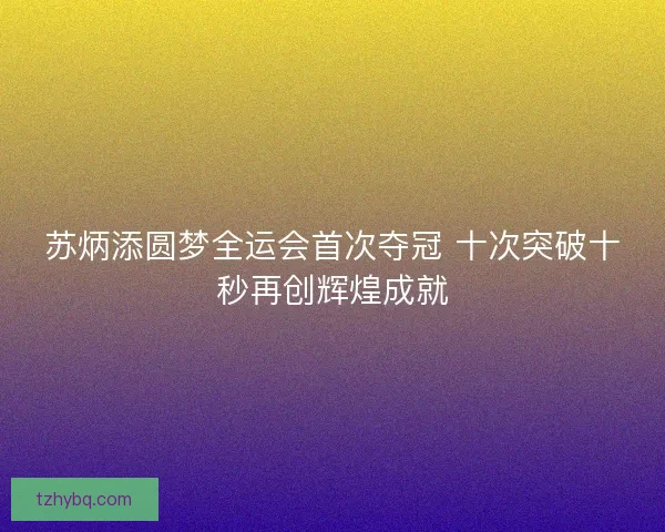 苏炳添圆梦全运会首次夺冠 十次突破十秒再创辉煌成就 苏炳添圆梦全运会首次夺冠 十次突破十秒再创辉煌成就